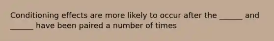 Conditioning effects are more likely to occur after the ______ and ______ have been paired a number of times