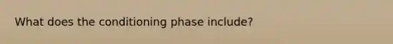 What does the conditioning phase include?