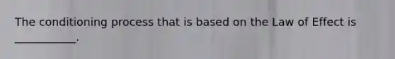The conditioning process that is based on the Law of Effect is ___________.