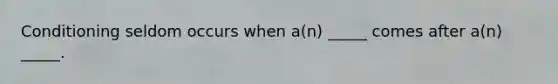 Conditioning seldom occurs when a(n) _____ comes after a(n) _____.
