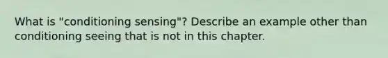 What is "conditioning sensing"? Describe an example other than conditioning seeing that is not in this chapter.