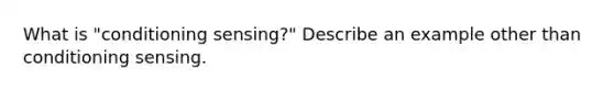 What is "conditioning sensing?" Describe an example other than conditioning sensing.