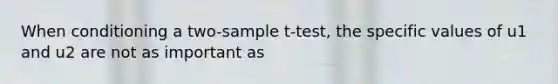 When conditioning a two-sample t-test, the specific values of u1 and u2 are not as important as