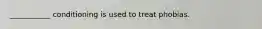___________ conditioning is used to treat phobias.