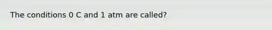 The conditions 0 C and 1 atm are called?