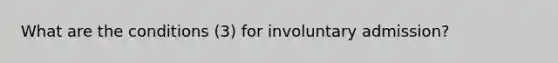 What are the conditions (3) for involuntary admission?