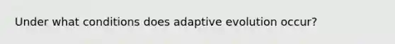 Under what conditions does adaptive evolution occur?