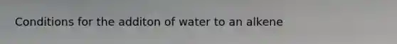 Conditions for the additon of water to an alkene