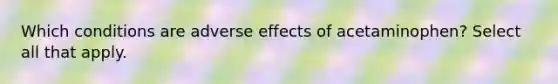 Which conditions are adverse effects of acetaminophen? Select all that apply.