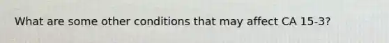 What are some other conditions that may affect CA 15-3?