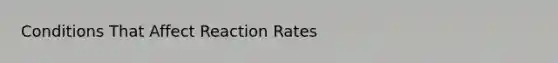 Conditions That Affect Reaction Rates