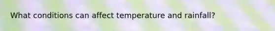 What conditions can affect temperature and rainfall?