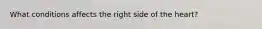 What conditions affects the right side of the heart?