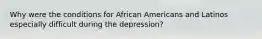 Why were the conditions for African Americans and Latinos especially difficult during the depression?