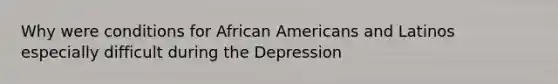 Why were conditions for African Americans and Latinos especially difficult during the Depression