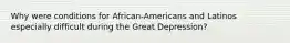 Why were conditions for African-Americans and Latinos especially difficult during the Great Depression?