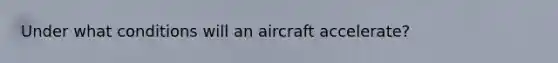 Under what conditions will an aircraft accelerate?