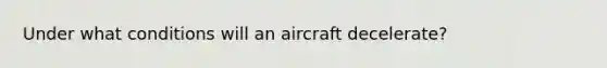 Under what conditions will an aircraft decelerate?