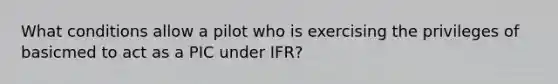 What conditions allow a pilot who is exercising the privileges of basicmed to act as a PIC under IFR?