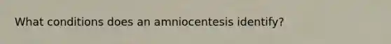 What conditions does an amniocentesis identify?