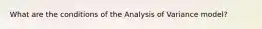 What are the conditions of the Analysis of Variance model?