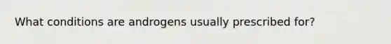 What conditions are androgens usually prescribed for?