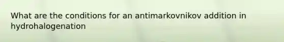 What are the conditions for an antimarkovnikov addition in hydrohalogenation