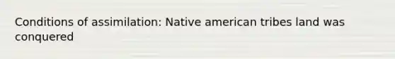 Conditions of assimilation: Native american tribes land was conquered