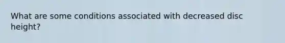 What are some conditions associated with decreased disc height?