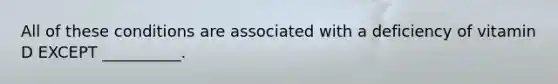 All of these conditions are associated with a deficiency of vitamin D EXCEPT __________.