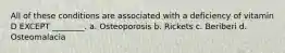 All of these conditions are associated with a deficiency of vitamin D EXCEPT ________. a. Osteoporosis b. Rickets c. Beriberi d. Osteomalacia
