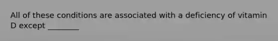 All of these conditions are associated with a deficiency of vitamin D except ________