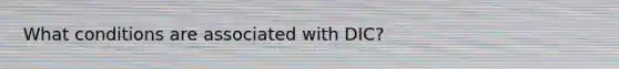 What conditions are associated with DIC?