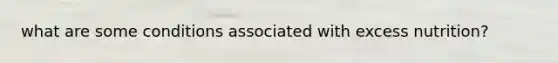 what are some conditions associated with excess nutrition?