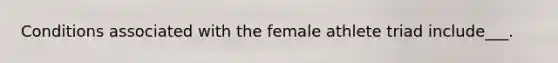 Conditions associated with the female athlete triad include___.