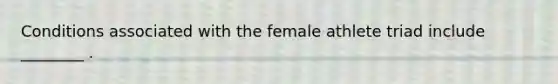 Conditions associated with the female athlete triad include ________ .