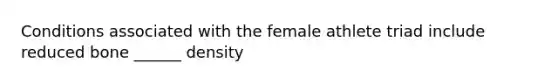 Conditions associated with the female athlete triad include reduced bone ______ density