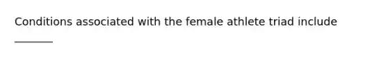 Conditions associated with the female athlete triad include _______