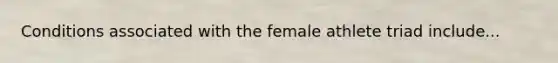 Conditions associated with the female athlete triad include...