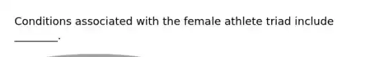 Conditions associated with the female athlete triad include ________.