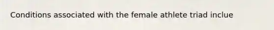 Conditions associated with the female athlete triad inclue