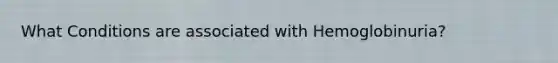 What Conditions are associated with Hemoglobinuria?