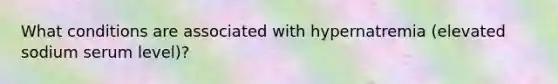 What conditions are associated with hypernatremia (elevated sodium serum level)?