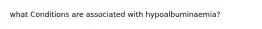 what Conditions are associated with hypoalbuminaemia?