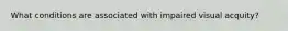 What conditions are associated with impaired visual acquity?