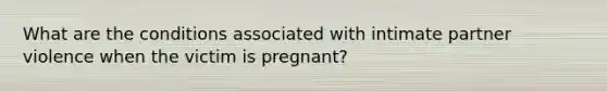 What are the conditions associated with intimate partner violence when the victim is pregnant?