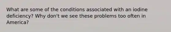 What are some of the conditions associated with an iodine deficiency? Why don't we see these problems too often in America?