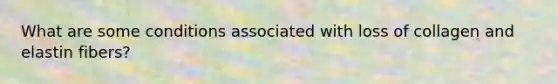 What are some conditions associated with loss of collagen and elastin fibers?