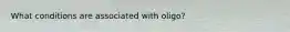 What conditions are associated with oligo?