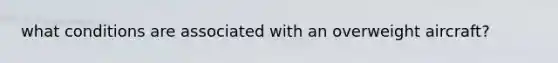what conditions are associated with an overweight aircraft?